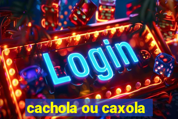 cachola ou caxola